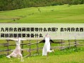 九月份去西藏需要带什么衣服？去9月份去西藏旅游都需要准备什么