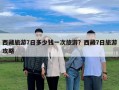 西藏旅游7日多少钱一次旅游？西藏7日旅游攻略