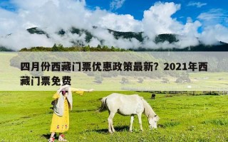 四月份西藏门票优惠政策最新？2021年西藏门票免费