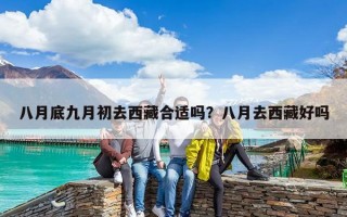 八月底九月初去西藏合适吗？八月去西藏好吗