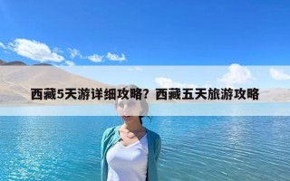 西藏5天游详细攻略？西藏五天旅游攻略
