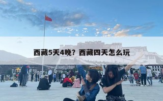 西藏5天4晚？西藏四天怎么玩