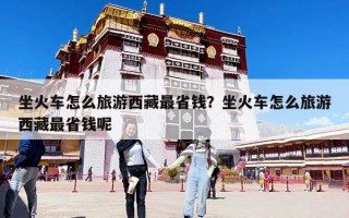 坐火车怎么旅游西藏最省钱？坐火车怎么旅游西藏最省钱呢
