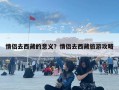 情侣去西藏的意义？情侣去西藏旅游攻略