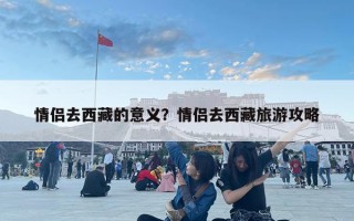 情侣去西藏的意义？情侣去西藏旅游攻略