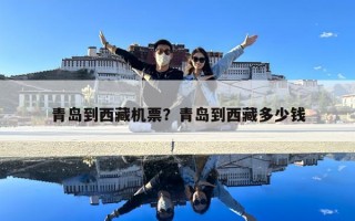 青岛到西藏机票？青岛到西藏多少钱