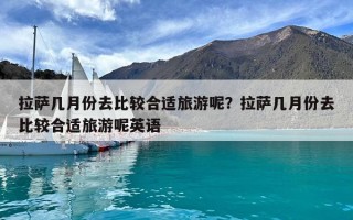 拉萨几月份去比较合适旅游呢？拉萨几月份去比较合适旅游呢英语