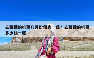 去西藏的机票几月份便宜一些？去西藏的机票多少钱一张