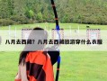 八月去西藏？八月去西藏旅游穿什么衣服