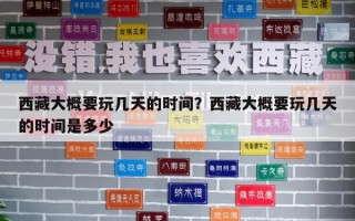 西藏大概要玩几天的时间？西藏大概要玩几天的时间是多少