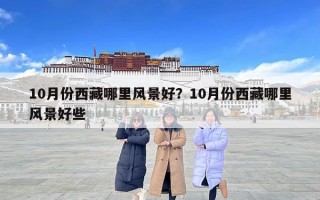 10月份西藏哪里风景好？10月份西藏哪里风景好些