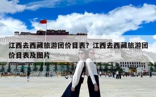 江西去西藏旅游团价目表？江西去西藏旅游团价目表及图片