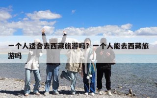 一个人适合去西藏旅游吗？一个人能去西藏旅游吗
