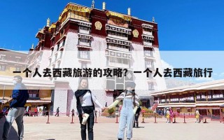 一个人去西藏旅游的攻略？一个人去西藏旅行