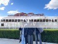 9月西藏旅游穿什么？9月西藏旅游穿什么衣服