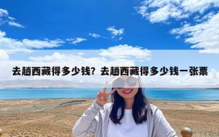 去趟西藏得多少钱？去趟西藏得多少钱一张票