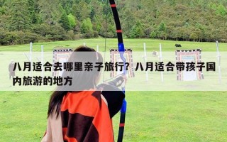 八月适合去哪里亲子旅行？八月适合带孩子国内旅游的地方
