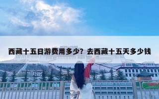 西藏十五日游费用多少？去西藏十五天多少钱