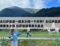 去拉萨旅游一般多少钱一个月啊？去拉萨旅游需要多少钱 拉萨旅游费用大盘点