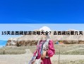 15天去西藏旅游攻略大全？去西藏玩要几天