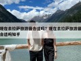 现在去拉萨旅游最合适吗？现在去拉萨旅游最合适吗知乎