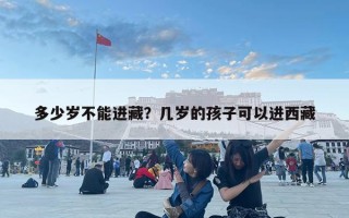 多少岁不能进藏？几岁的孩子可以进西藏