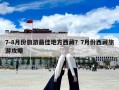 7-8月份旅游最佳地方西藏？7月份西藏旅游攻略