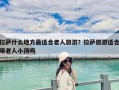 拉萨什么地方最适合老人旅游？拉萨旅游适合带老人小孩吗