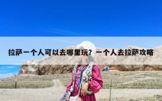 拉萨一个人可以去哪里玩？一个人去拉萨攻略