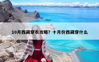 10月西藏穿衣攻略？十月份西藏穿什么
