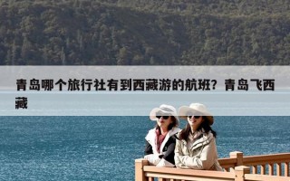 青岛哪个旅行社有到西藏游的航班？青岛飞西藏