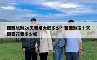 西藏旅游20天费用大概多少？西藏游玩十天需要花费多少钱