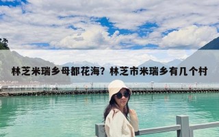 林芝米瑞乡母都花海？林芝市米瑞乡有几个村