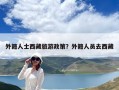 外籍人士西藏旅游政策？外籍人员去西藏