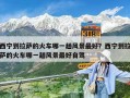 西宁到拉萨的火车哪一趟风景最好？西宁到拉萨的火车哪一趟风景最好自驾