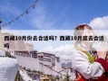 西藏10月份去合适吗？西藏10月底去合适吗
