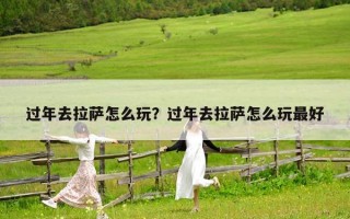 过年去拉萨怎么玩？过年去拉萨怎么玩最好