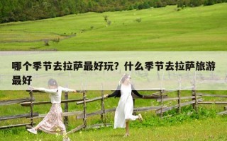 哪个季节去拉萨最好玩？什么季节去拉萨旅游最好