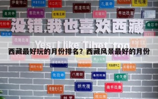 西藏最好玩的月份排名？西藏风景最好的月份