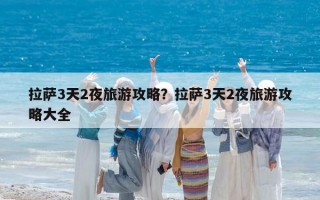 拉萨3天2夜旅游攻略？拉萨3天2夜旅游攻略大全