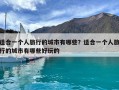 适合一个人旅行的城市有哪些？适合一个人旅行的城市有哪些好玩的