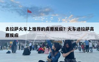 去拉萨火车上推荐的高原反应？火车进拉萨高原反应