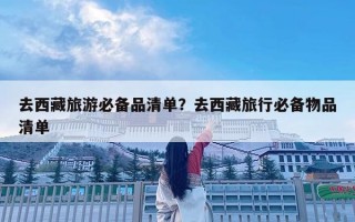 去西藏旅游必备品清单？去西藏旅行必备物品清单