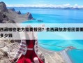 西藏哪些地方需要报团？去西藏旅游报团需要多少钱