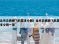 北京去西藏飞机票多少钱？北京去西藏飞机票多少钱一张