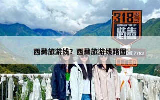 西藏旅游线？西藏旅游线路图