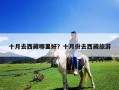 十月去西藏哪里好？十月份去西藏旅游
