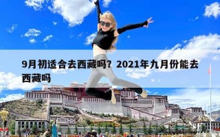 9月初适合去西藏吗？2021年九月份能去西藏吗