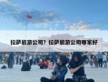 拉萨旅游公司？拉萨旅游公司哪家好