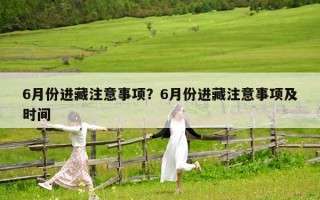 6月份进藏注意事项？6月份进藏注意事项及时间